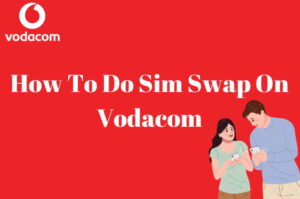 How to Do A Sim Swap On Vodacom in South Africa